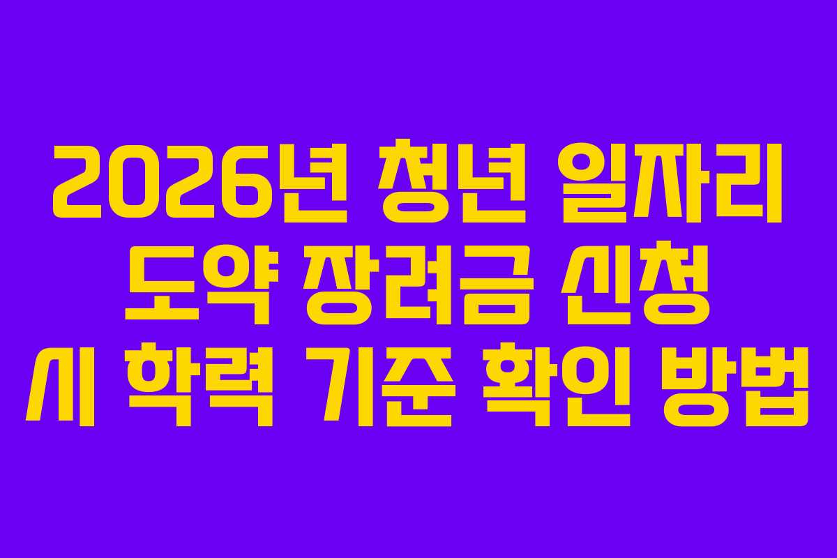 2026년 청년 일자리 도약 장려금 신청 시 학력 기준 확인 방법