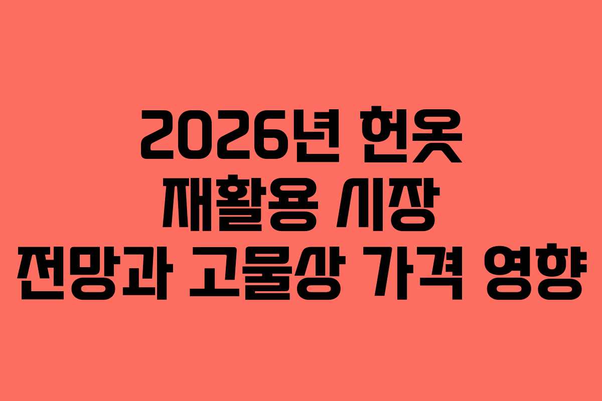 2026년 헌옷 재활용 시장 전망과 고물상 가격 영향