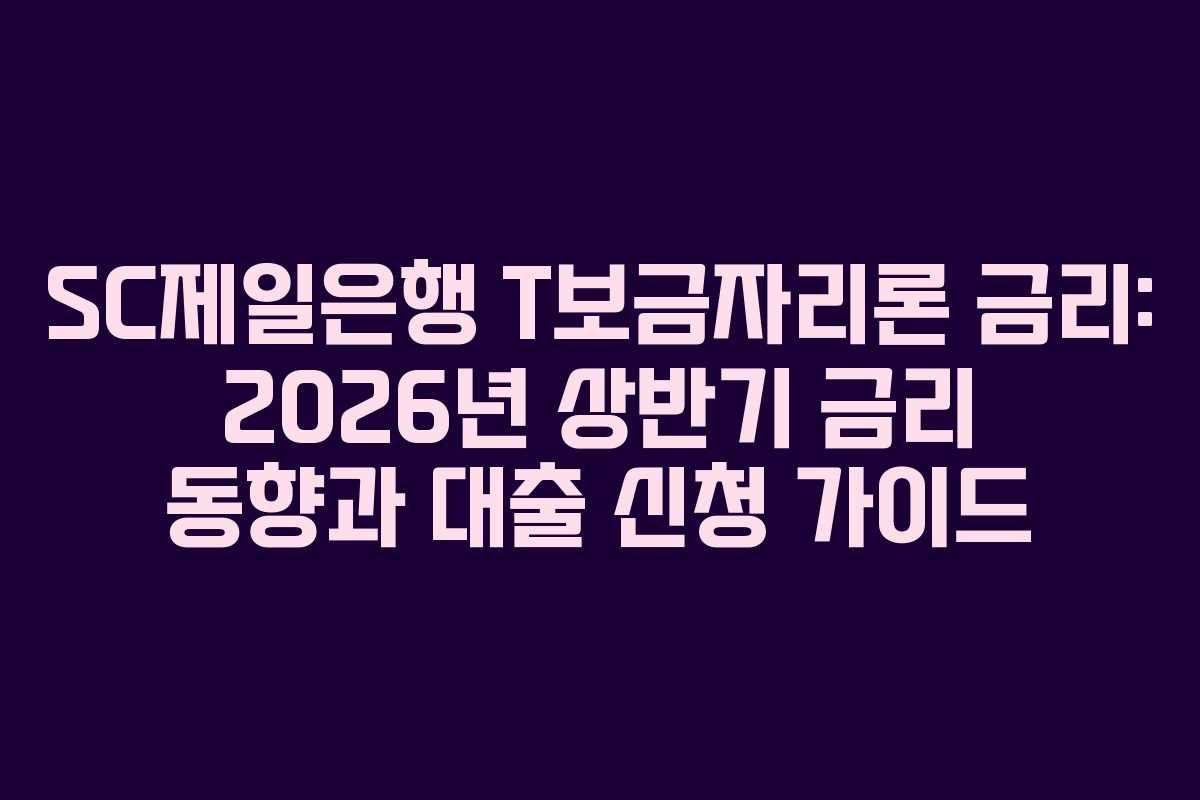 SC제일은행 T보금자리론 금리: 2026년 상반기 금리 동향과 대출 신청 가이드