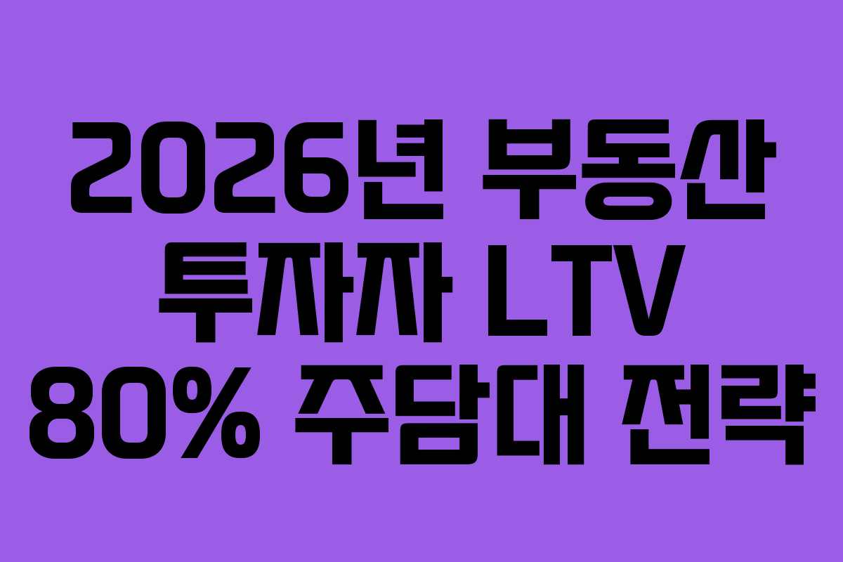 2026년 부동산 투자자 LTV 80% 주담대 전략