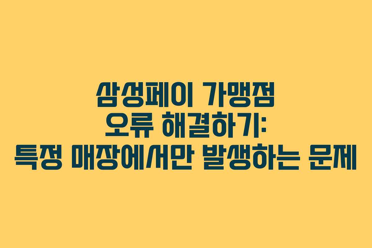 삼성페이 가맹점 오류 해결하기: 특정 매장에서만 발생하는 문제