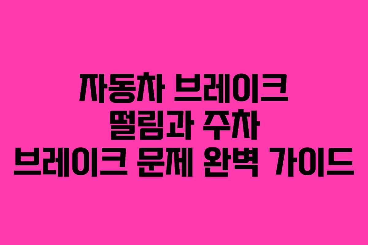 자동차 브레이크 떨림과 주차 브레이크 문제 완벽 가이드