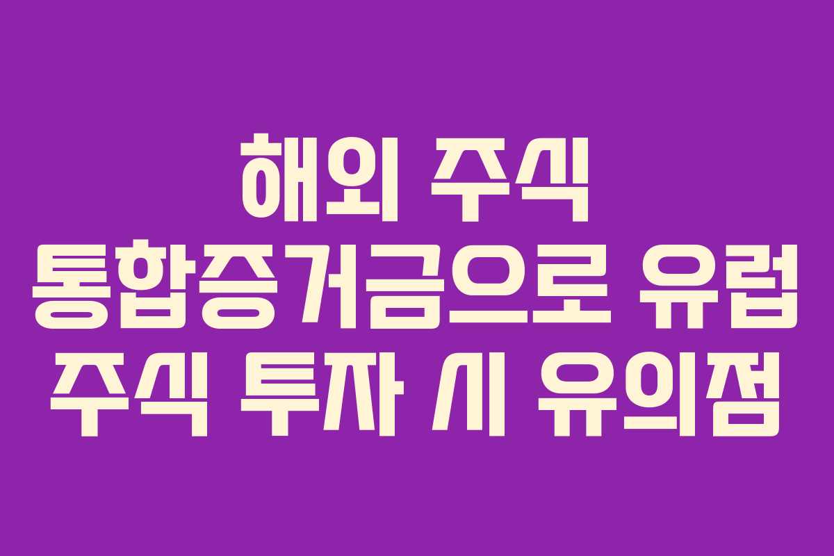 해외 주식 통합증거금으로 유럽 주식 투자 시 유의점
