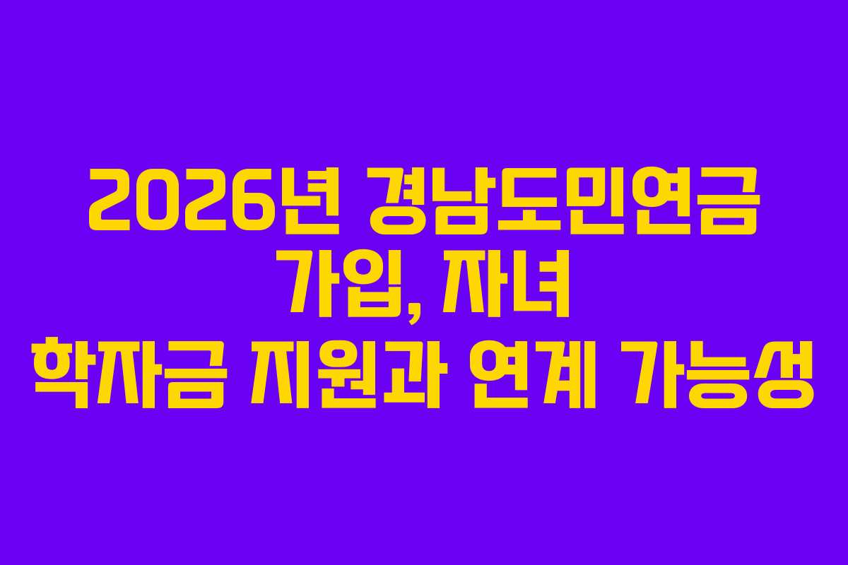 2026년 경남도민연금 가입, 자녀 학자금 지원과 연계 가능성