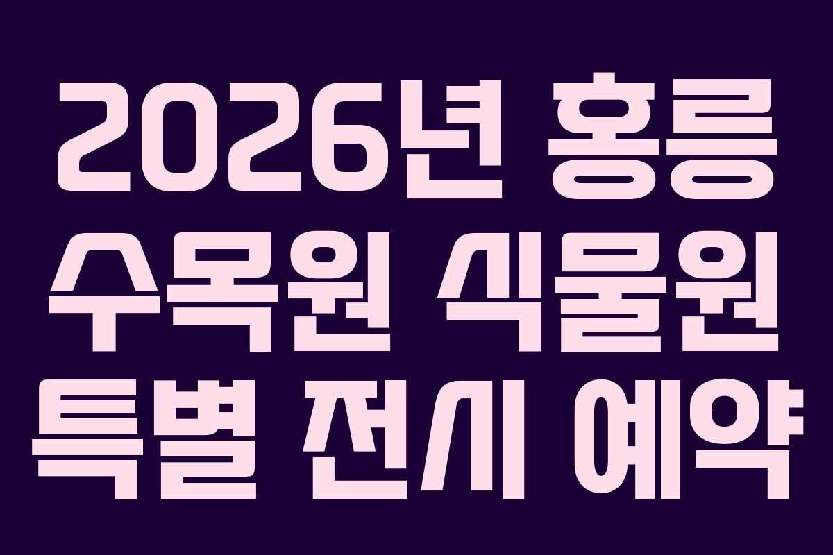 2026년 홍릉 수목원 식물원 특별 전시 예약