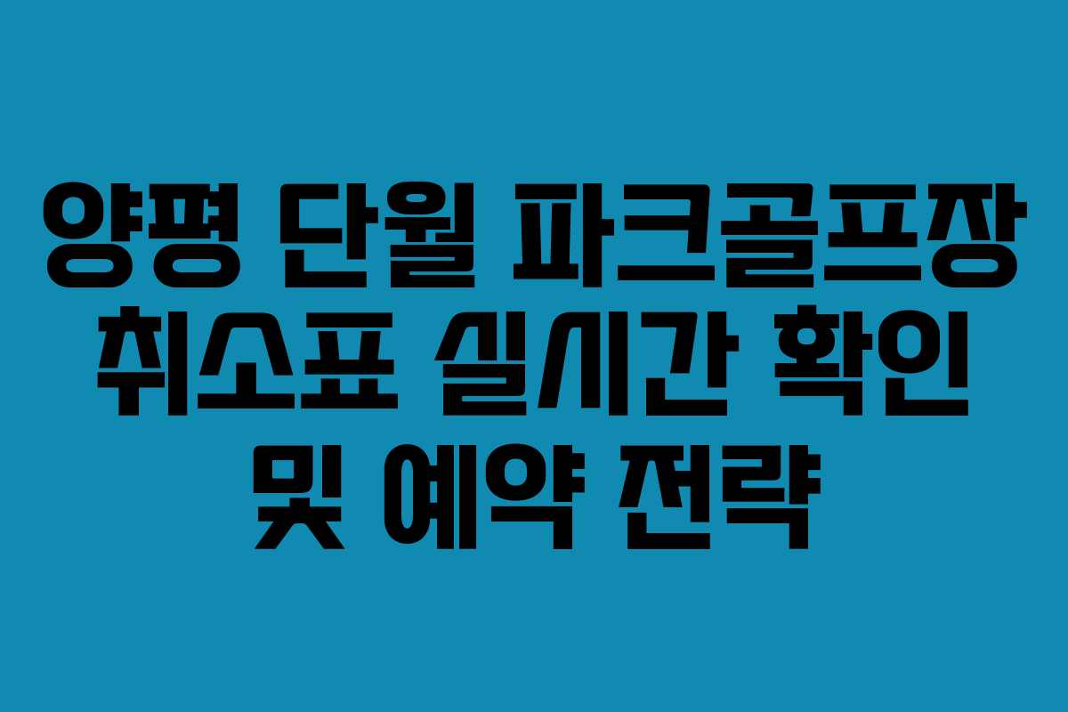 양평 단월 파크골프장 취소표 실시간 확인 및 예약 전략