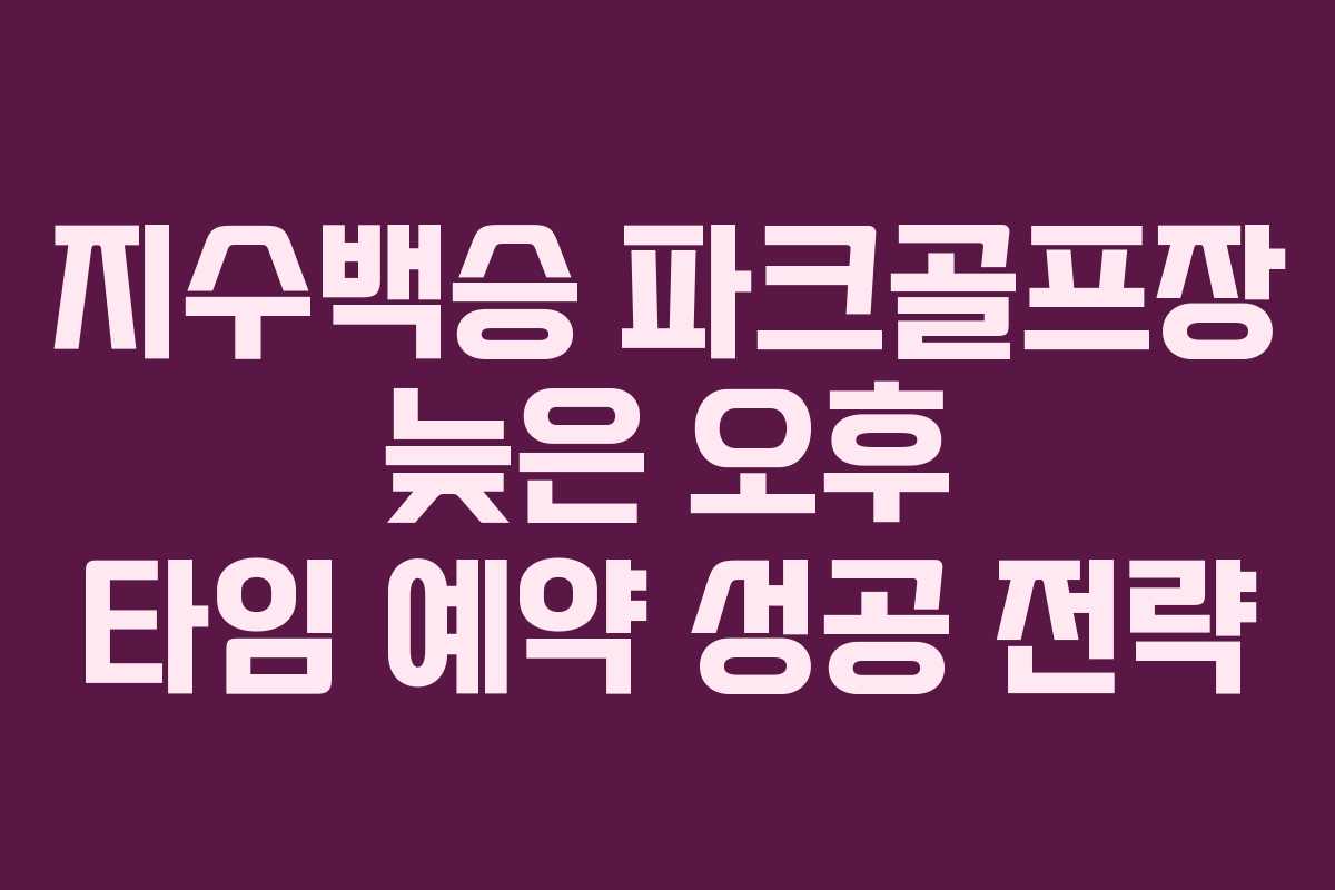 지수백승 파크골프장 늦은 오후 타임 예약 성공 전략