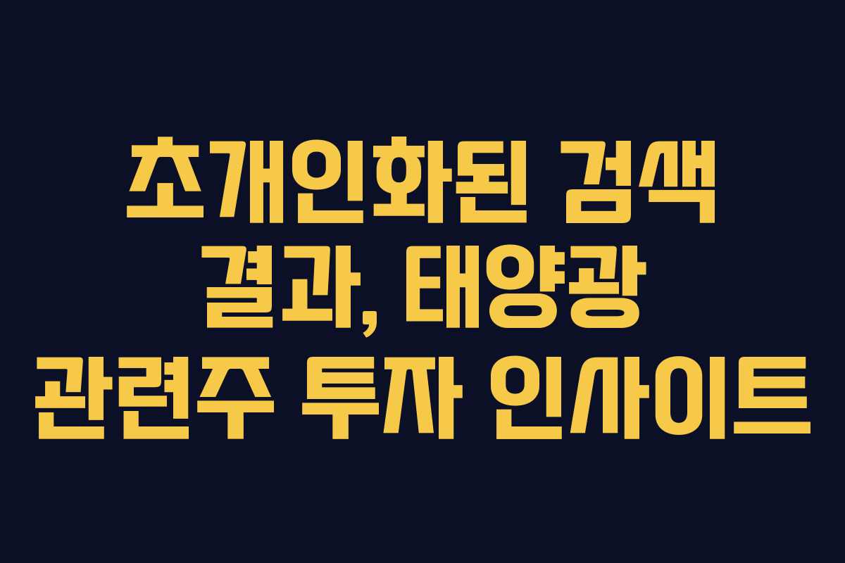 초개인화된 검색 결과, 태양광 관련주 투자 인사이트