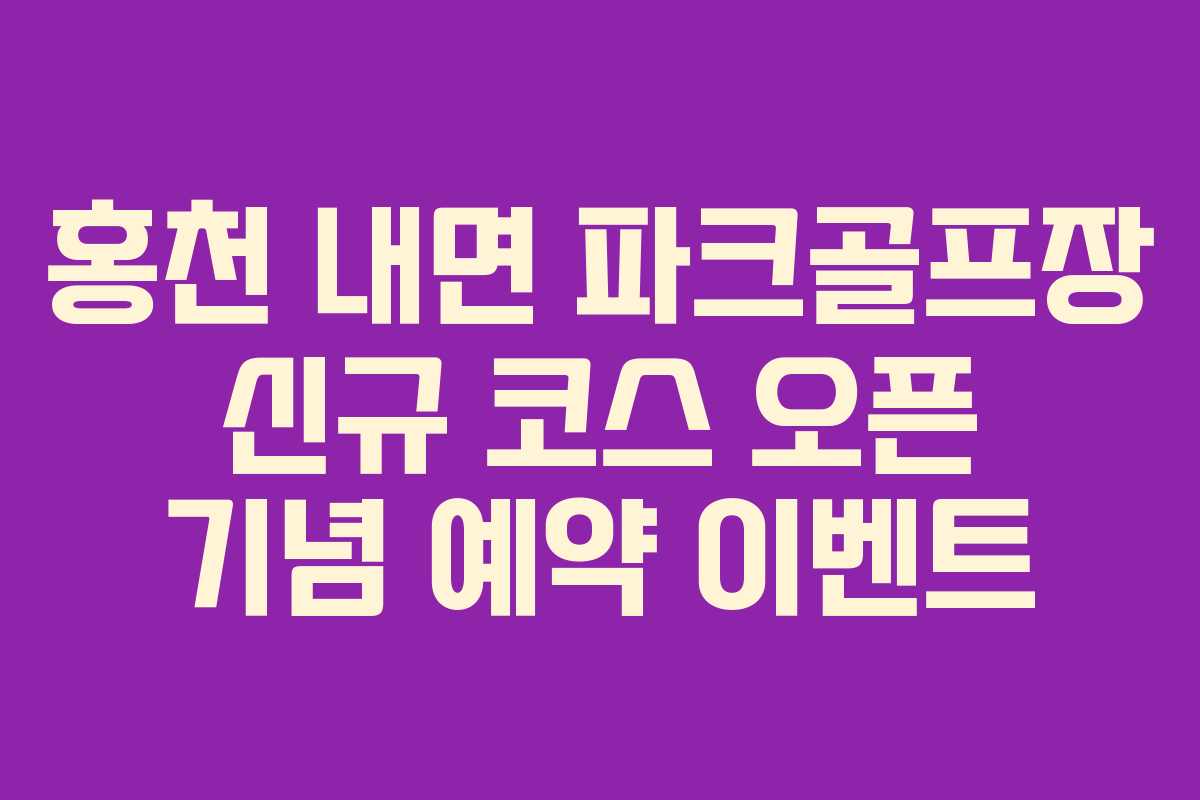 홍천 내면 파크골프장 신규 코스 오픈 기념 예약 이벤트
