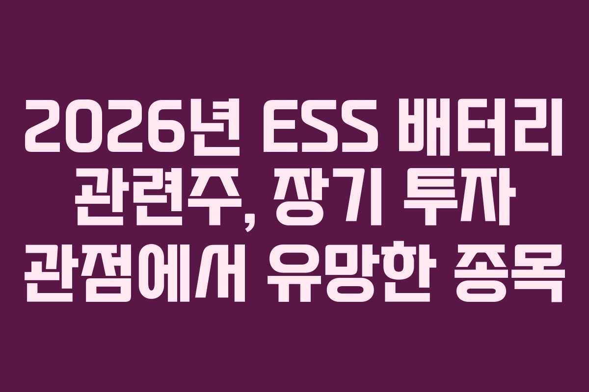 2026년 ESS 배터리 관련주, 장기 투자 관점에서 유망한 종목