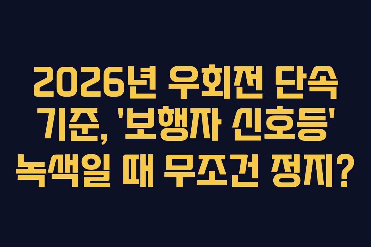 2026년 우회전 단속 기준, &lsquo;보행자 신호등&rsquo; 녹색일 때 무조건 정지?