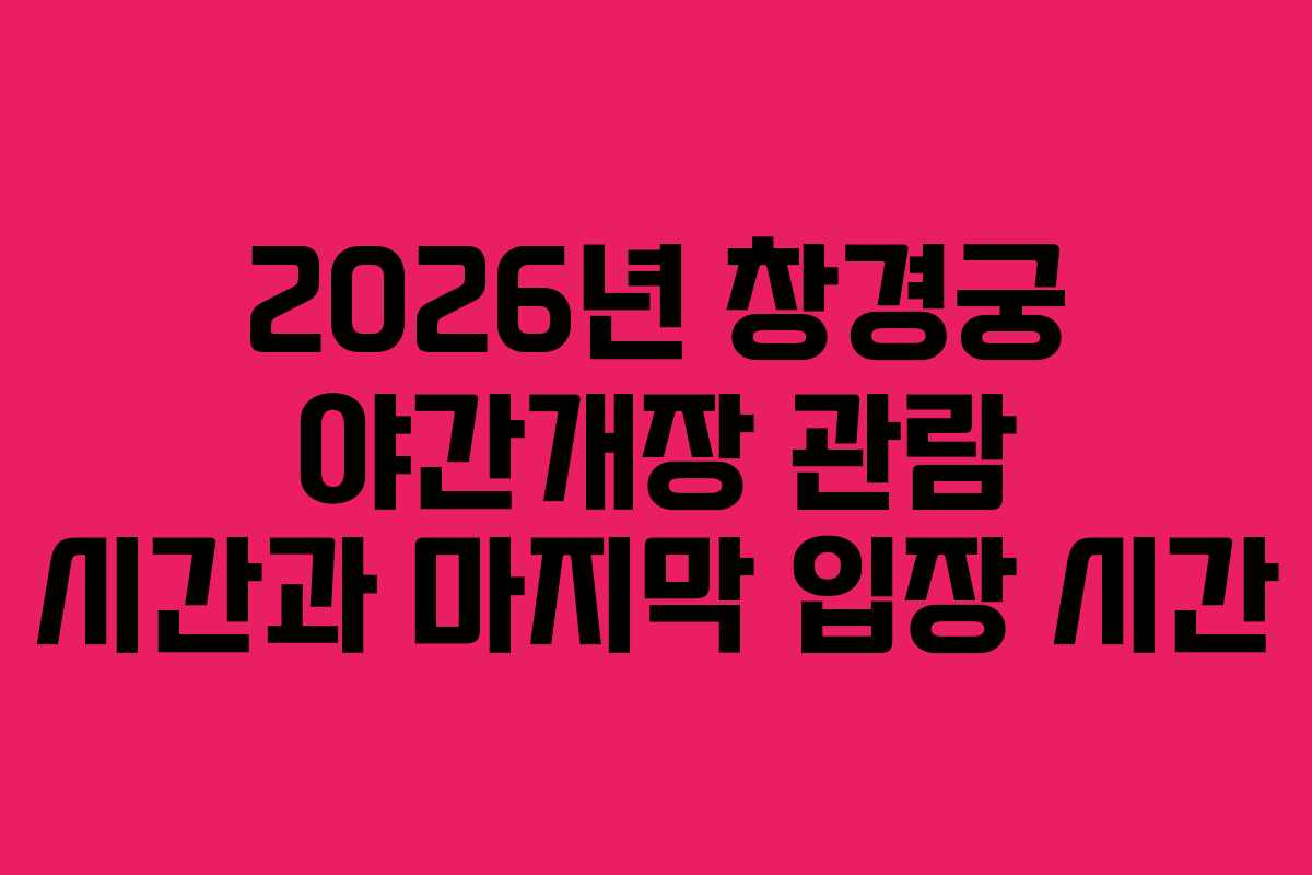2026년 창경궁 야간개장 관람 시간과 마지막 입장 시간