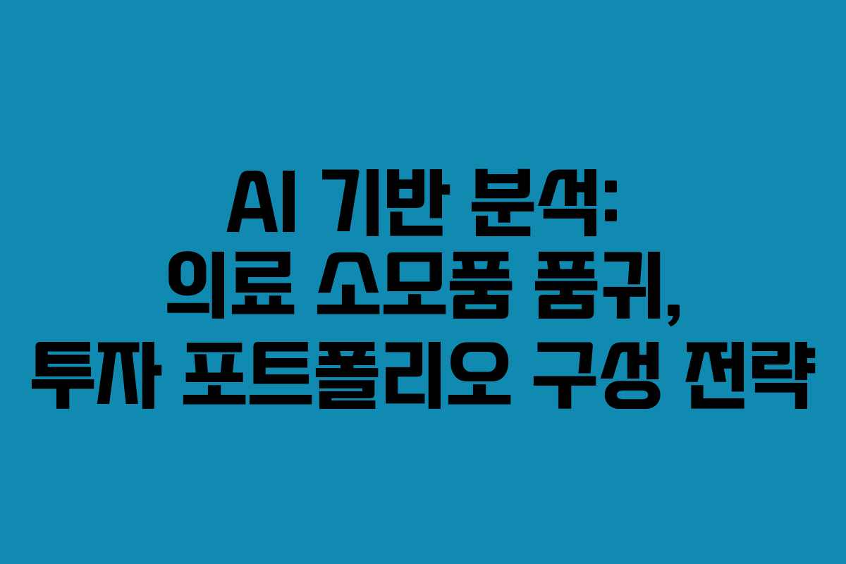 AI 기반 분석: 의료 소모품 품귀, 투자 포트폴리오 구성 전략