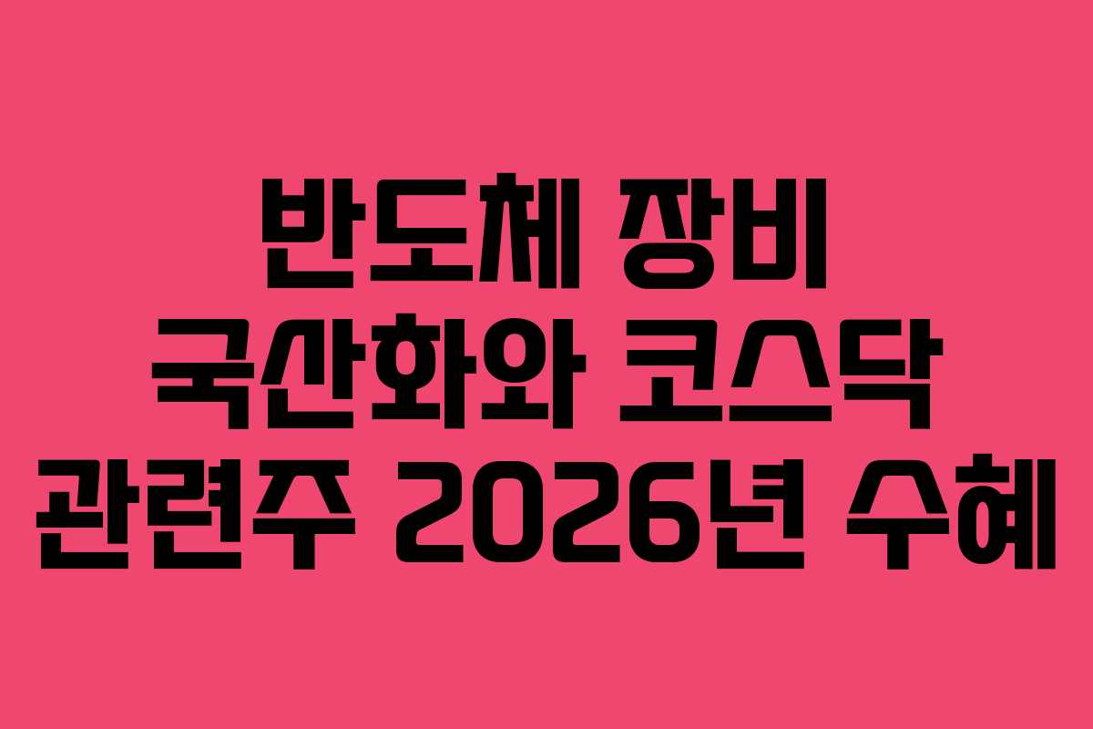 반도체 장비 국산화와 코스닥 관련주 2026년 수혜