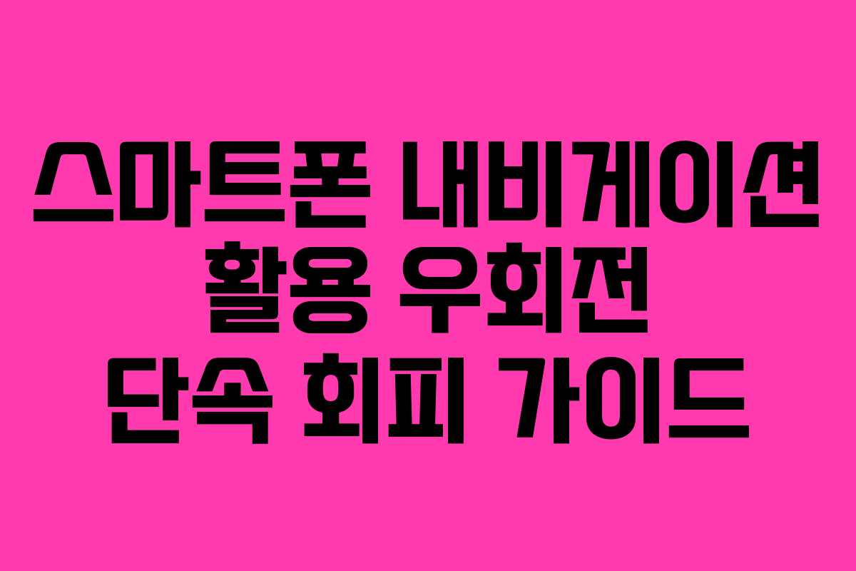 스마트폰 내비게이션 활용 우회전 단속 회피 가이드