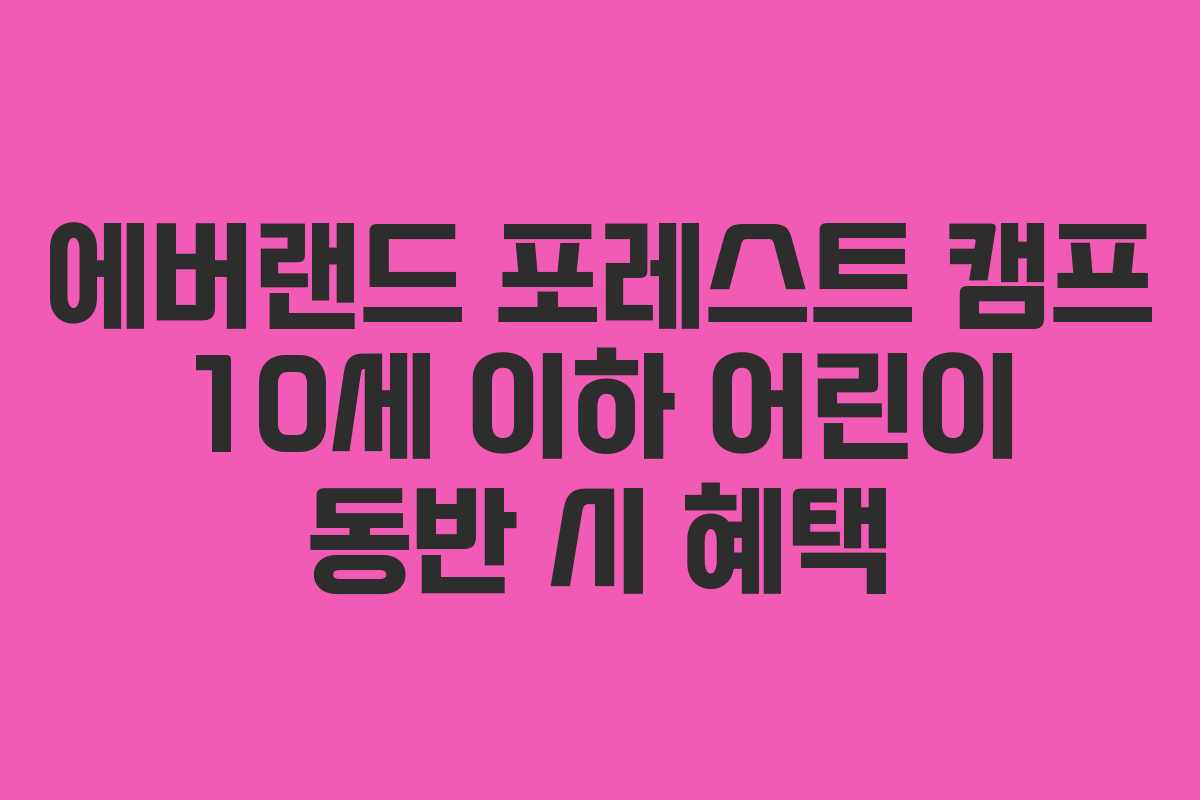 에버랜드 포레스트 캠프 10세 이하 어린이 동반 시 혜택