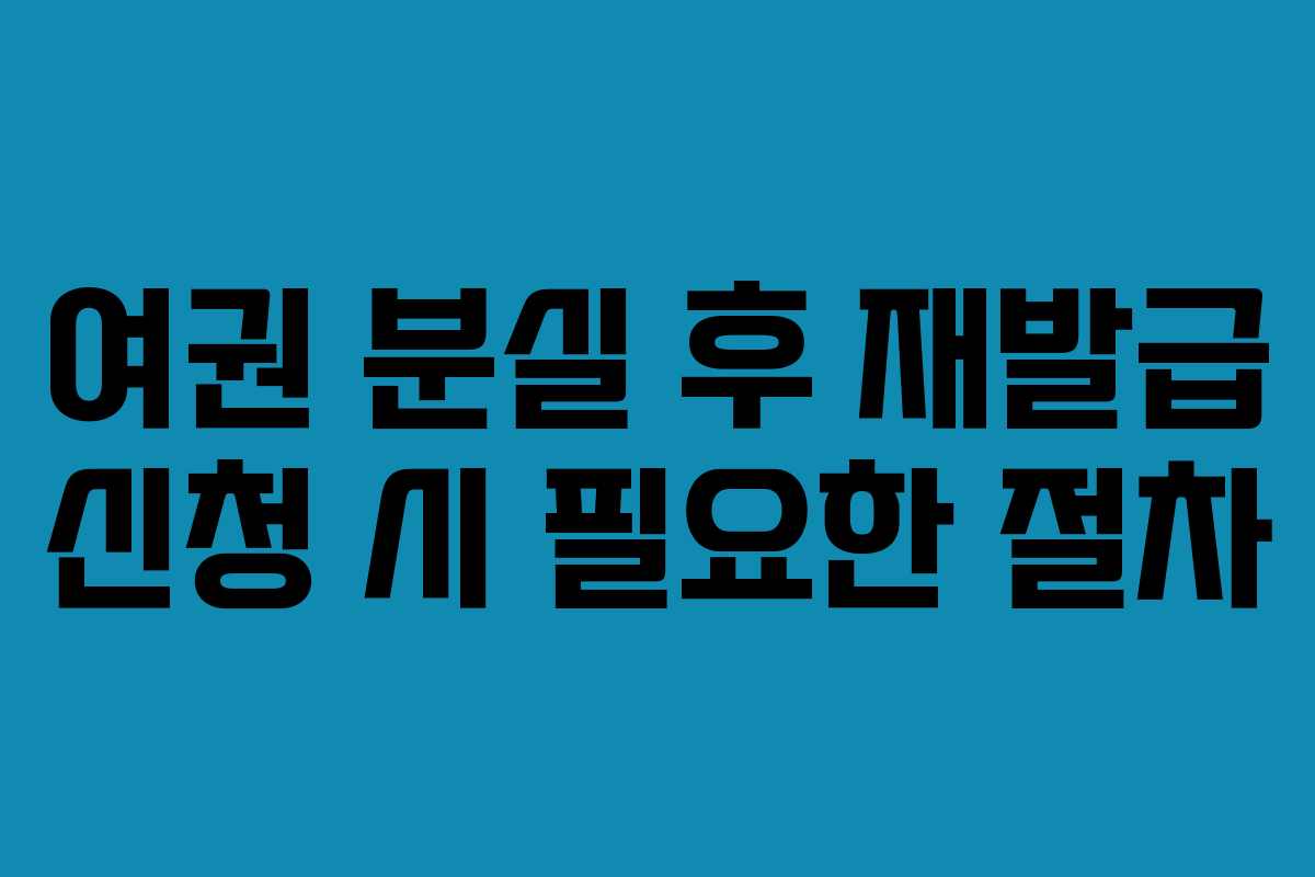 여권 분실 후 재발급 신청 시 필요한 절차