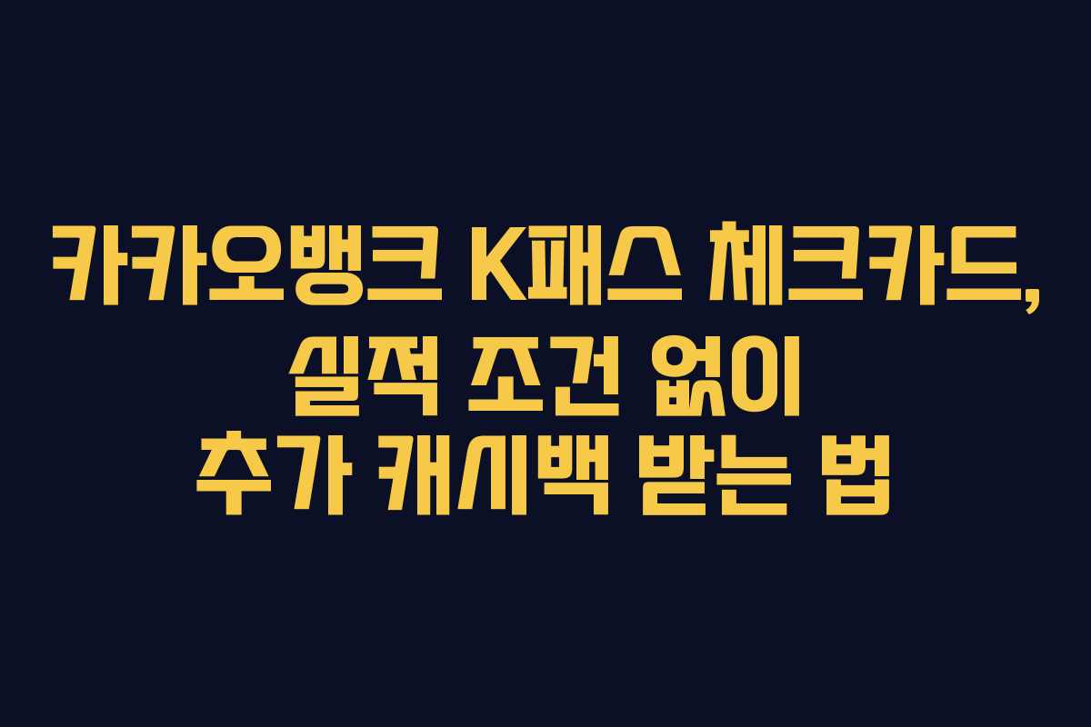 카카오뱅크 K패스 체크카드, 실적 조건 없이 추가 캐시백 받는 법