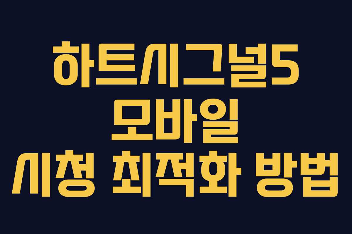 하트시그널5 모바일 시청 최적화 방법