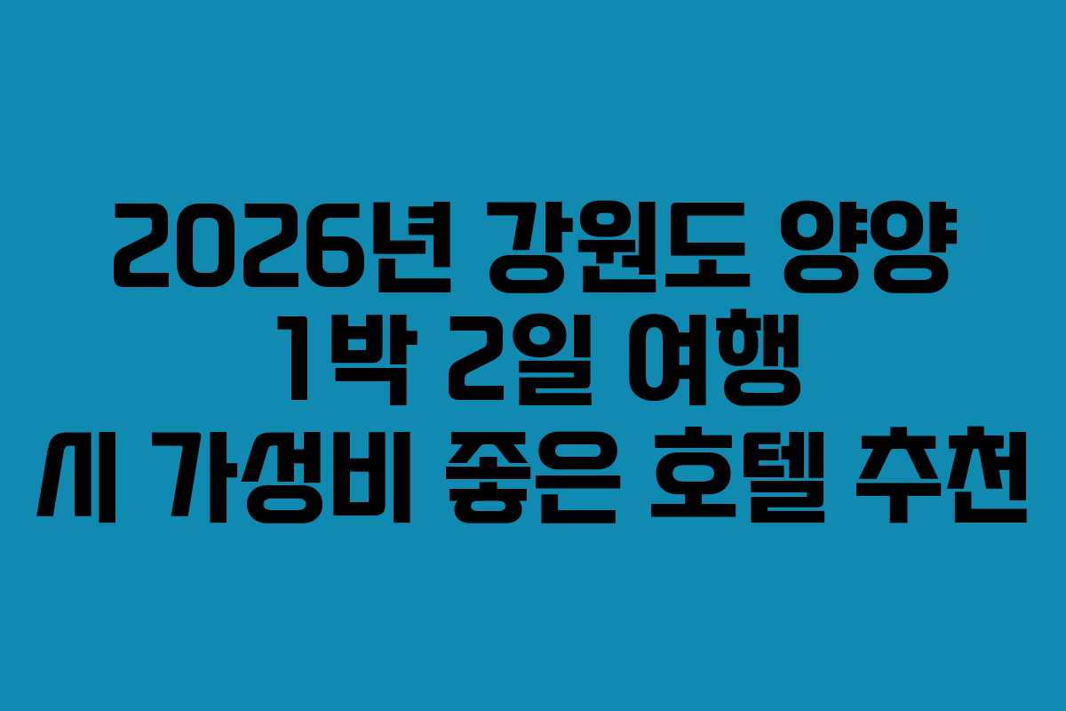 2026년 강원도 양양 1박 2일 여행 시 가성비 좋은 호텔 추천