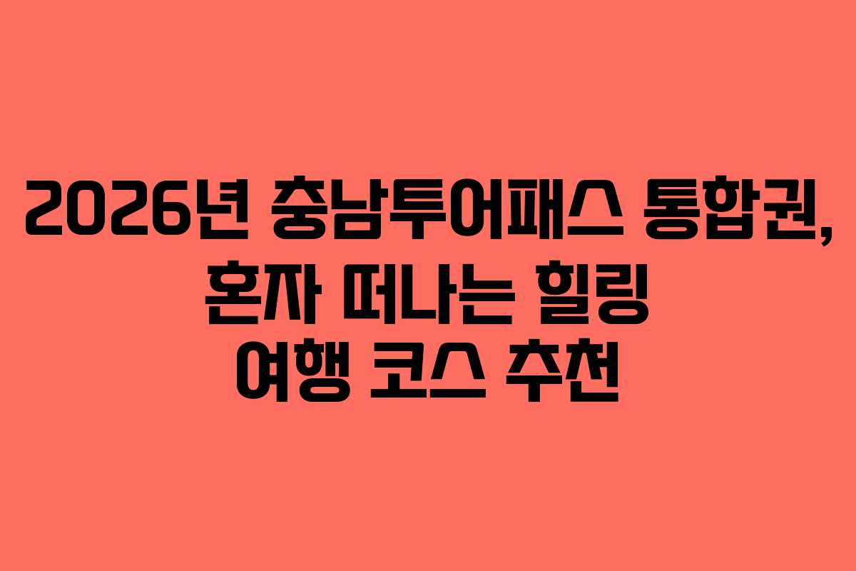 2026년 충남투어패스 통합권, 혼자 떠나는 힐링 여행 코스 추천