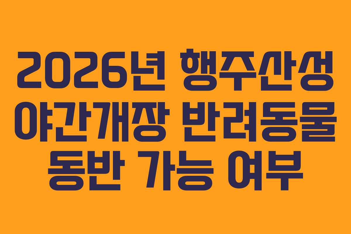 2026년 행주산성 야간개장 반려동물 동반 가능 여부