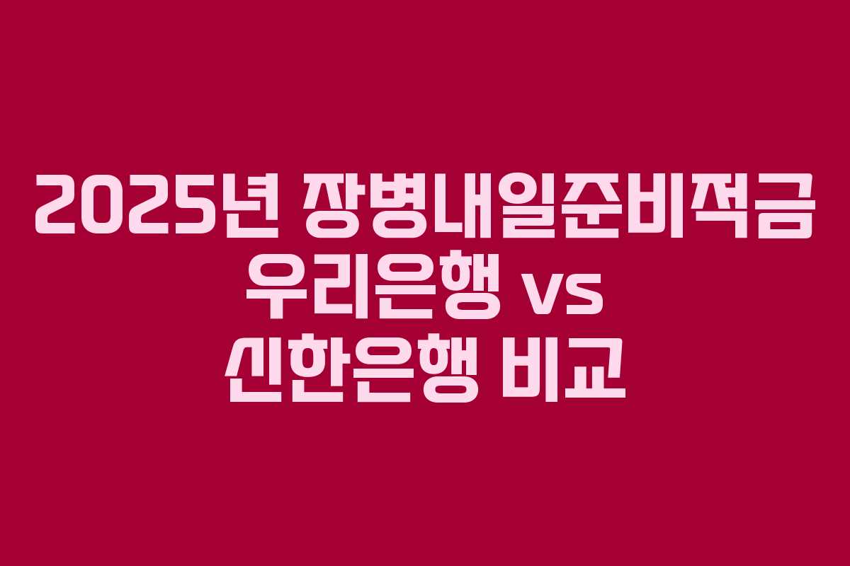 2025년 장병내일준비적금 우리은행 vs 신한은행 비교