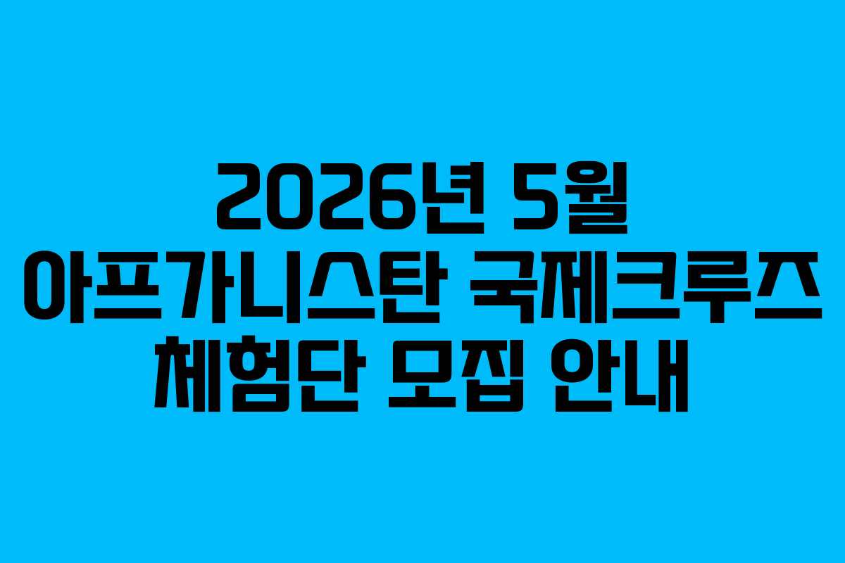 2026년 5월 아프가니스탄 국제크루즈 체험단 모집 안내