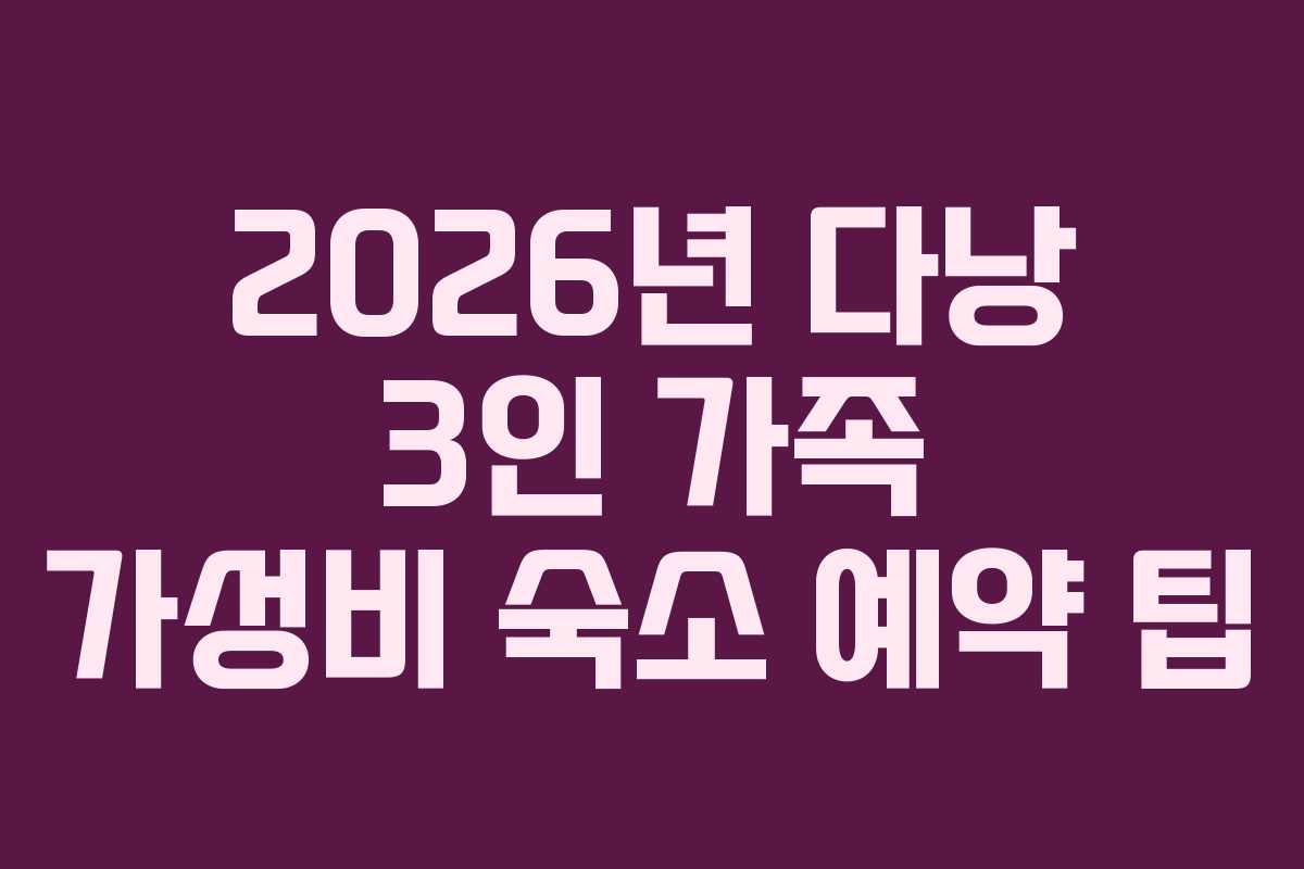 2026년 다낭 3인 가족 가성비 숙소 예약 팁