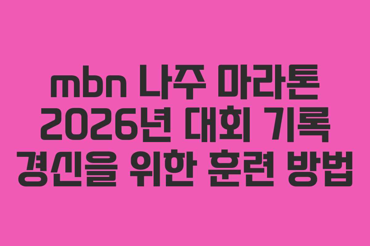 mbn 나주 마라톤 2026년 대회 기록 경신을 위한 훈련 방법