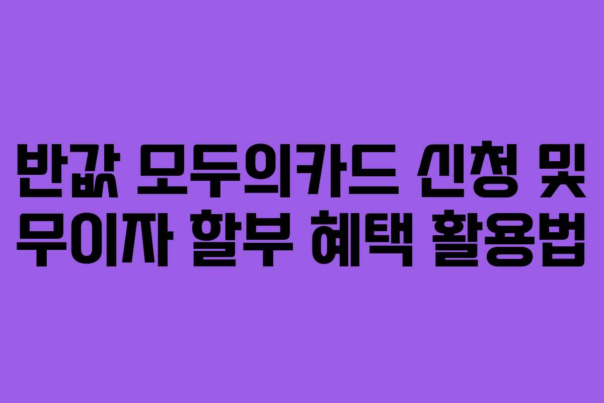 반값 모두의카드 신청 및 무이자 할부 혜택 활용법
