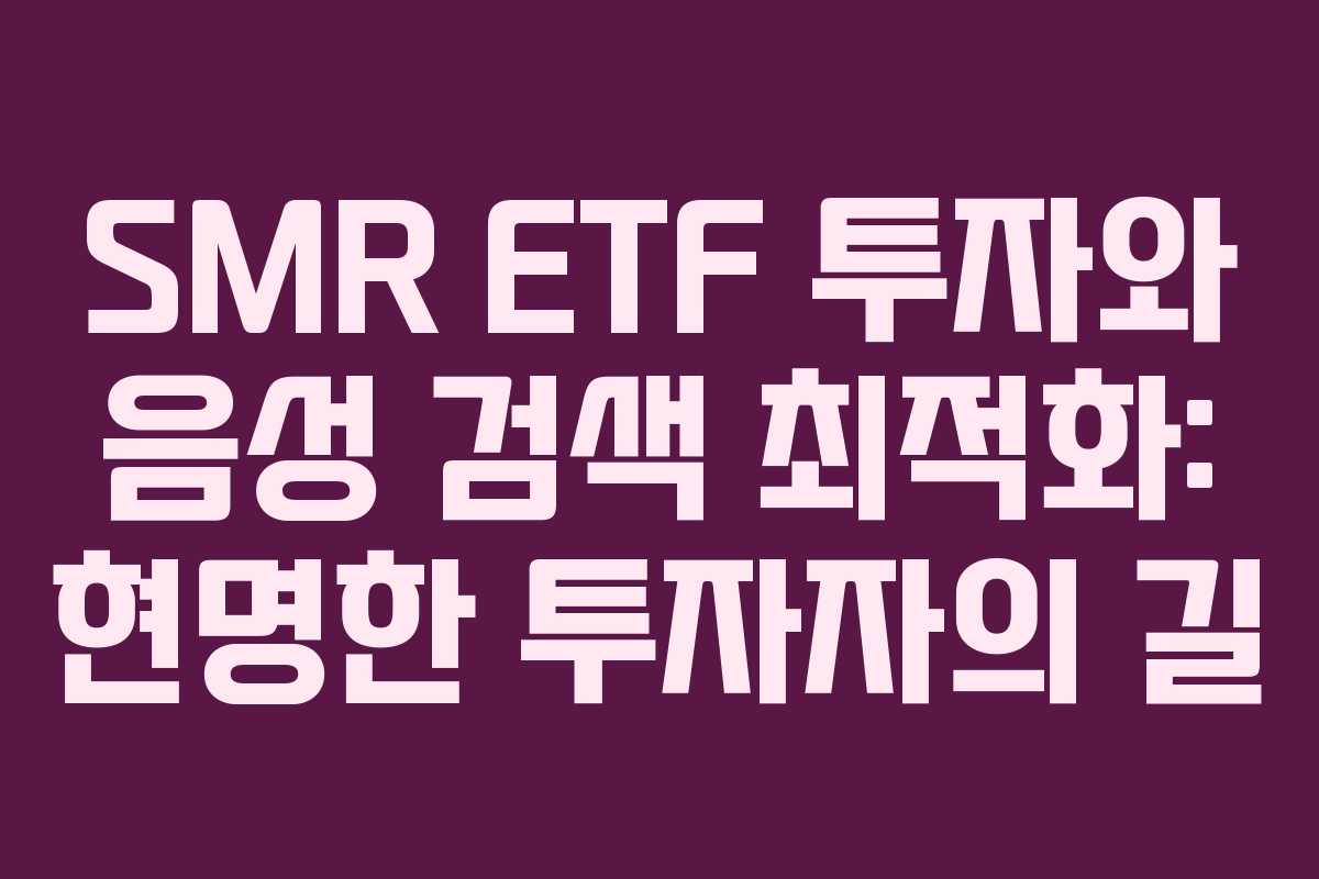SMR ETF 투자와 음성 검색 최적화: 현명한 투자자의 길