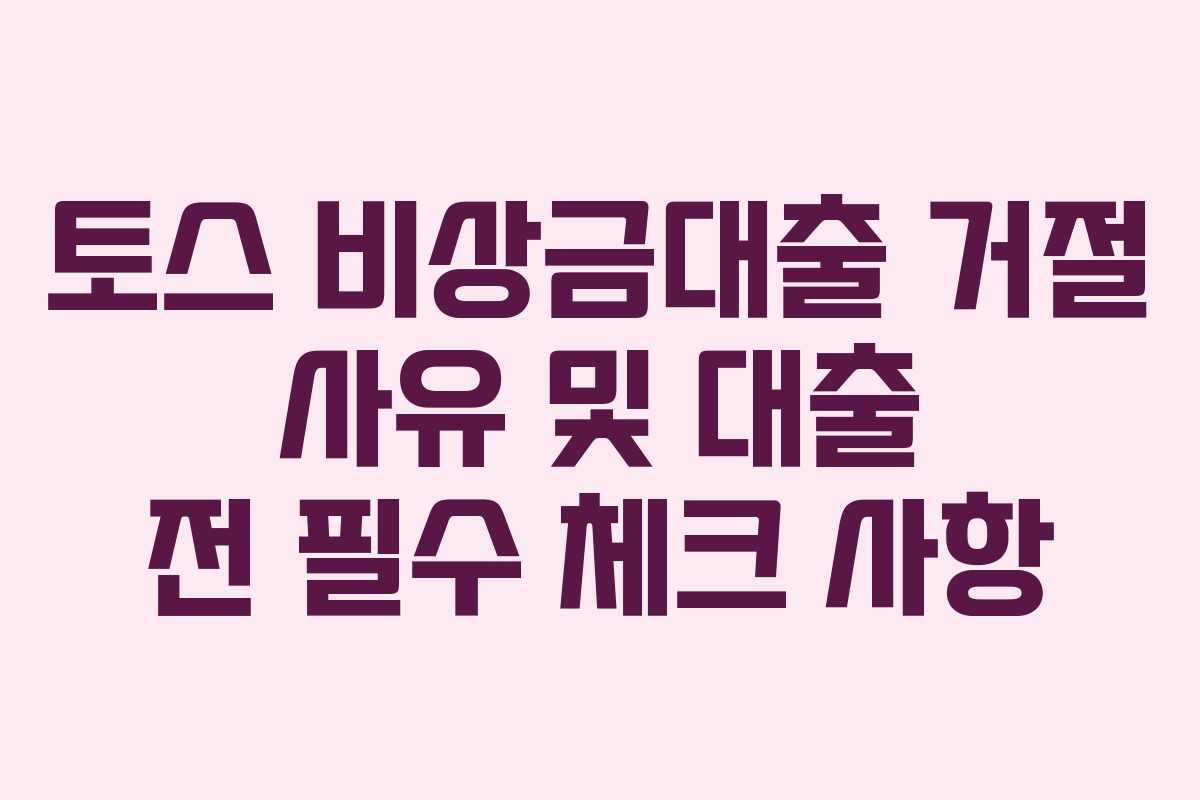 토스 비상금대출 거절 사유 및 대출 전 필수 체크 사항