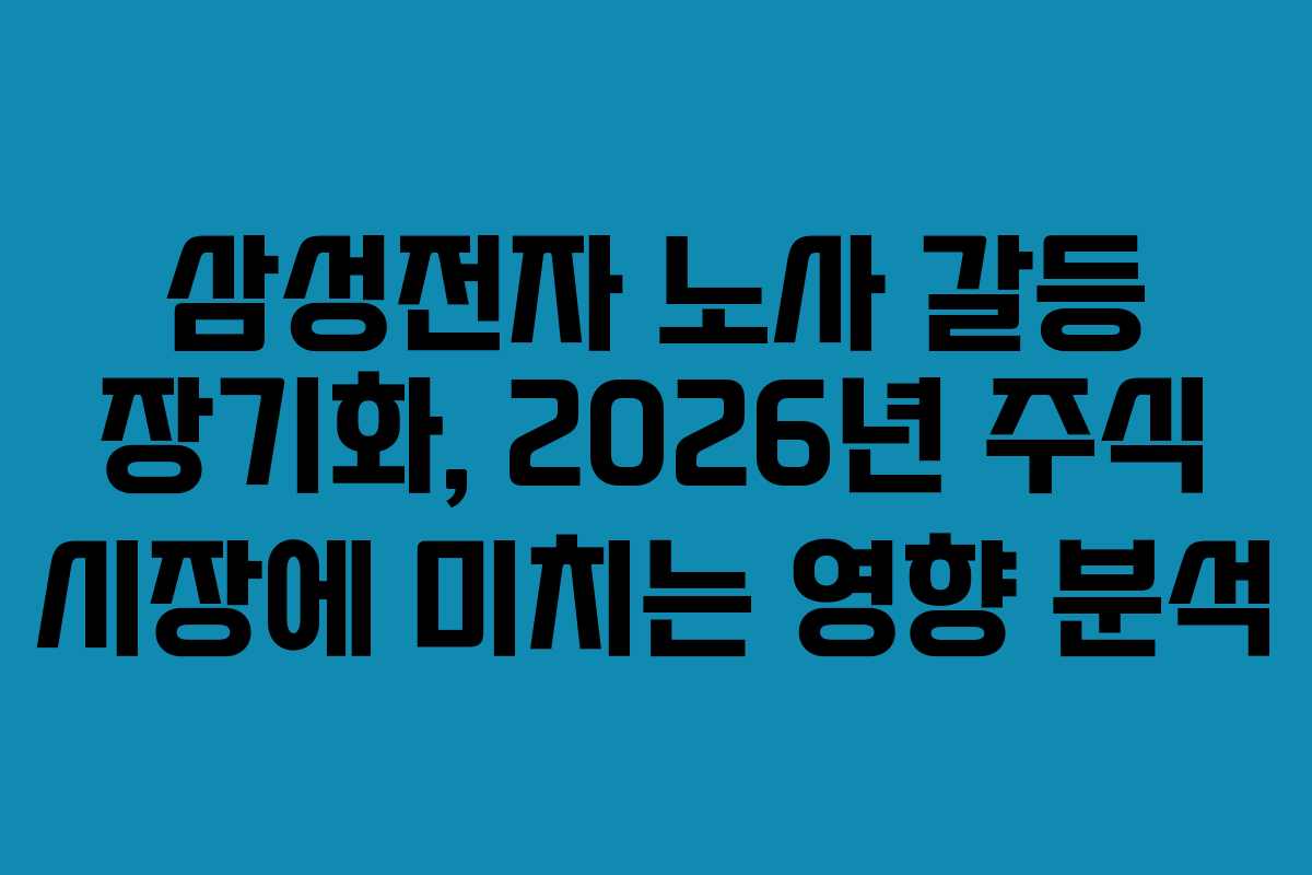 삼성전자 노사 갈등 장기화, 2026년 주식 시장에 미치는 영향 분석