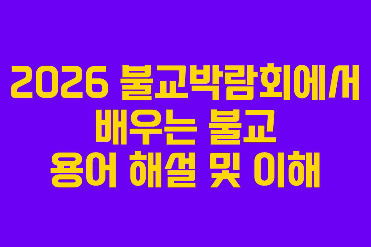 2026 불교박람회에서 배우는 불교 용어 해설 및 이해