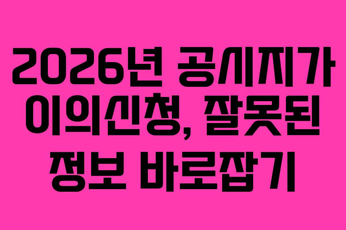 2026년 공시지가 이의신청, 잘못된 정보 바로잡기