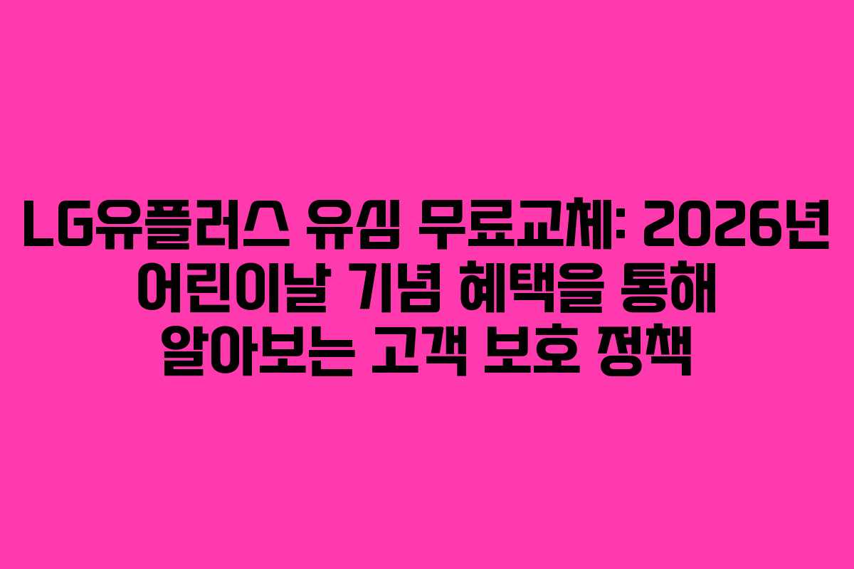 LG유플러스 유심 무료교체: 2026년 어린이날 기념 혜택을 통해 알아보는 고객 보호 정책