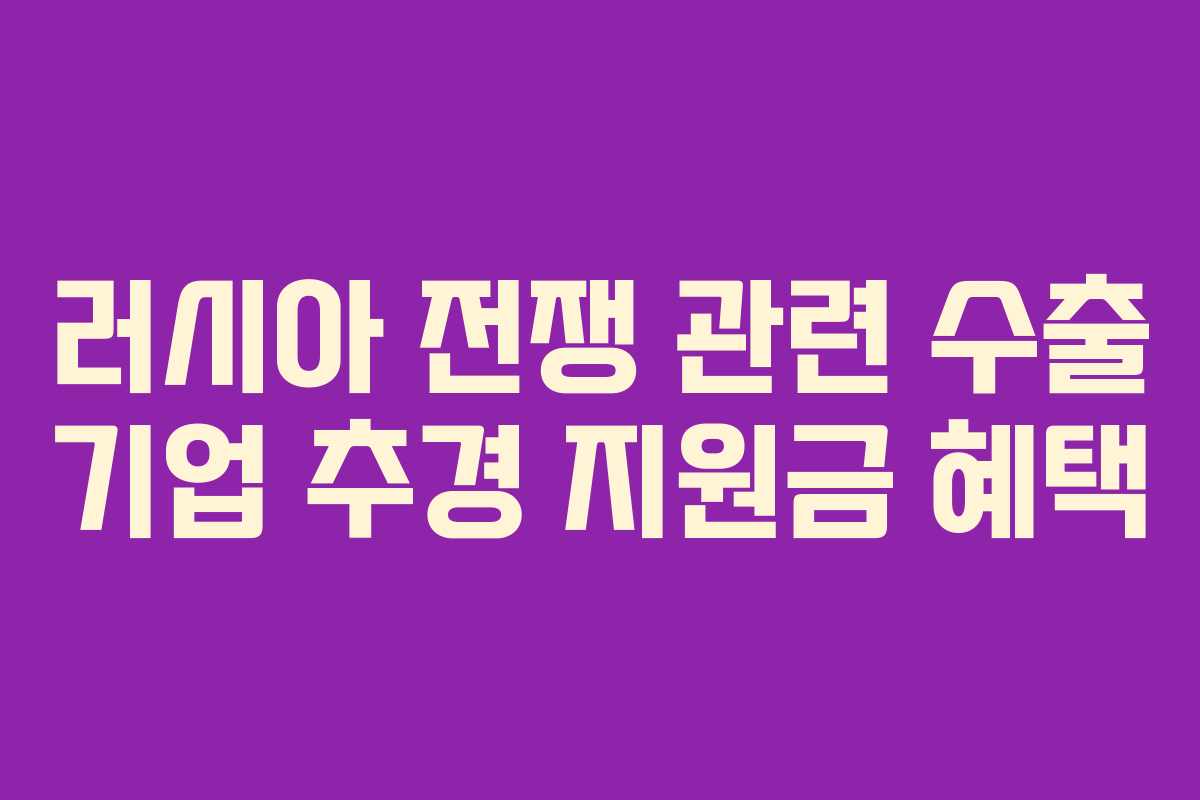 러시아 전쟁 관련 수출 기업 추경 지원금 혜택