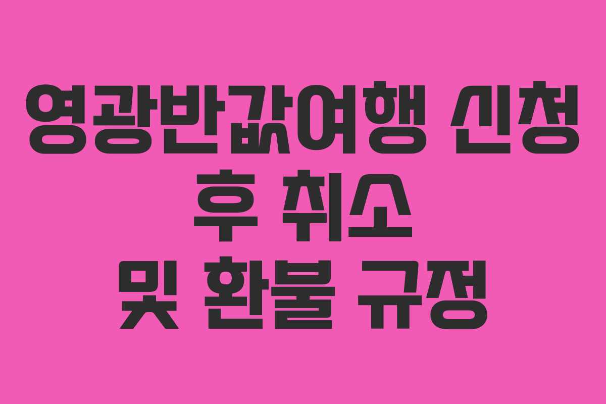영광반값여행 신청 후 취소 및 환불 규정