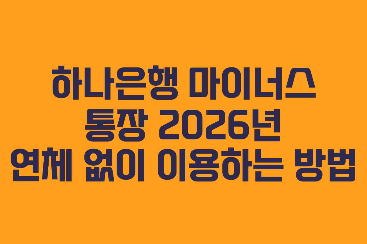 하나은행 마이너스 통장 2026년 연체 없이 이용하는 방법