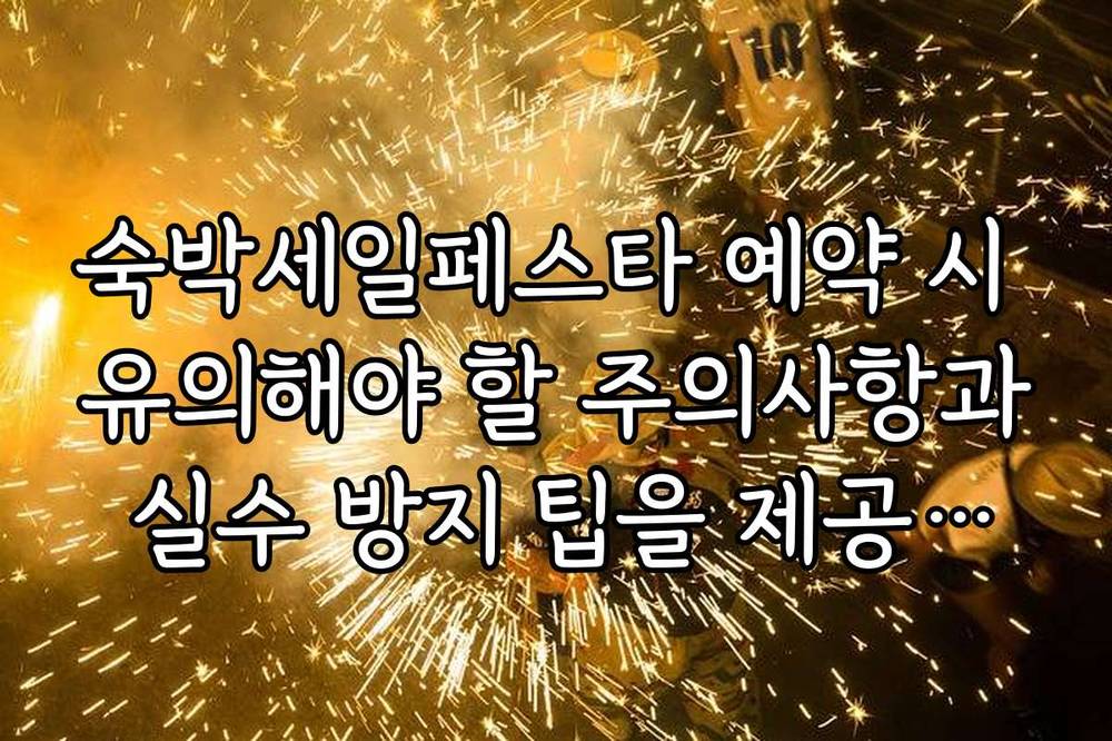 숙박세일페스타 예약 시 유의해야 할 주의사항과 실수 방지 팁을 제공합니다