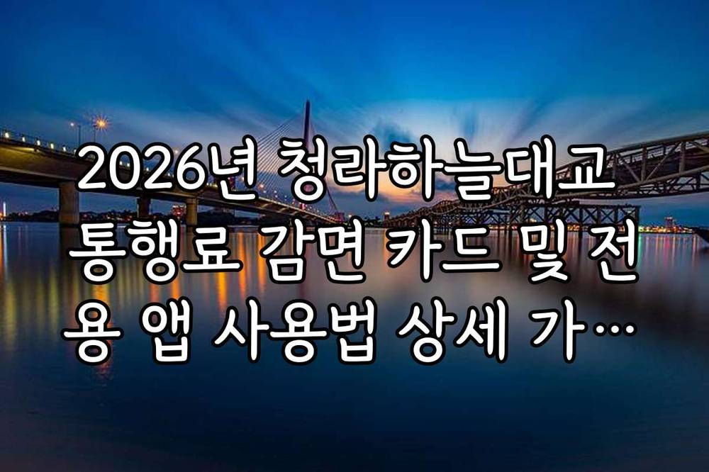 2026년 청라하늘대교 통행료 감면 카드 및 전용 앱 사용법 상세 가이드
