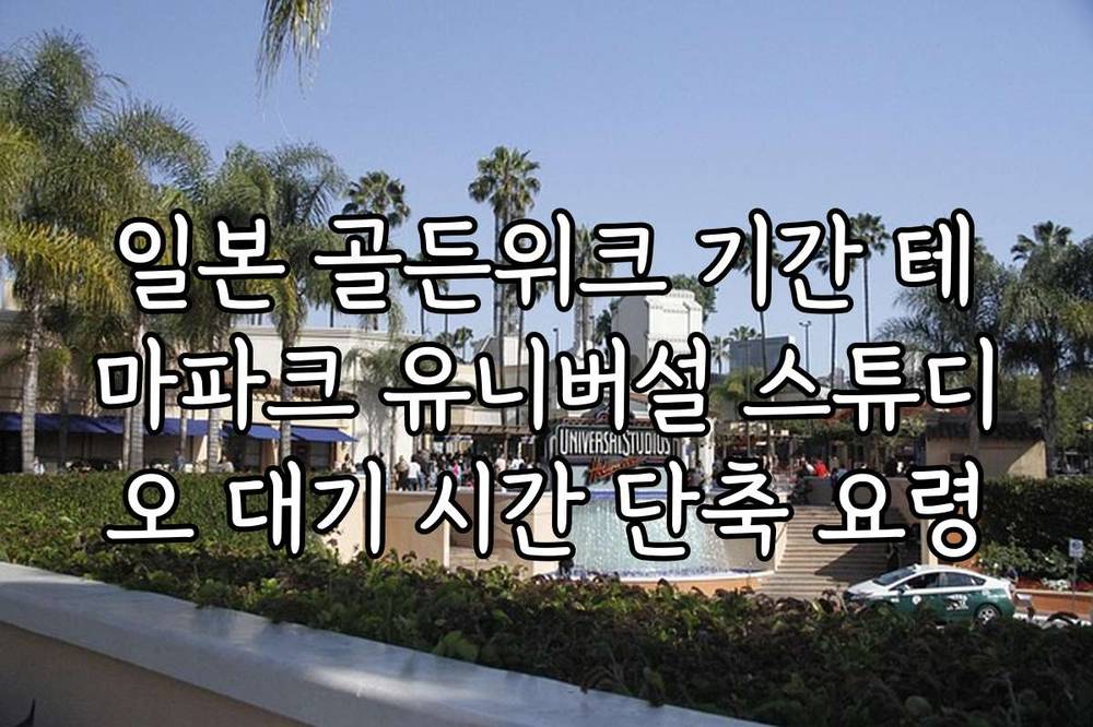 일본 골든위크 기간 테마파크 유니버설 스튜디오 대기 시간 단축 요령