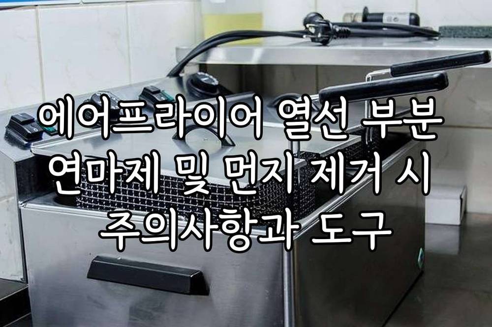 에어프라이어 열선 부분 연마제 및 먼지 제거 시 주의사항과 도구