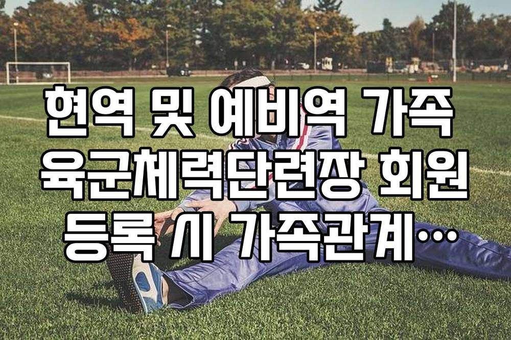 현역 및 예비역 가족 육군체력단련장 회원 등록 시 가족관계증명 기준