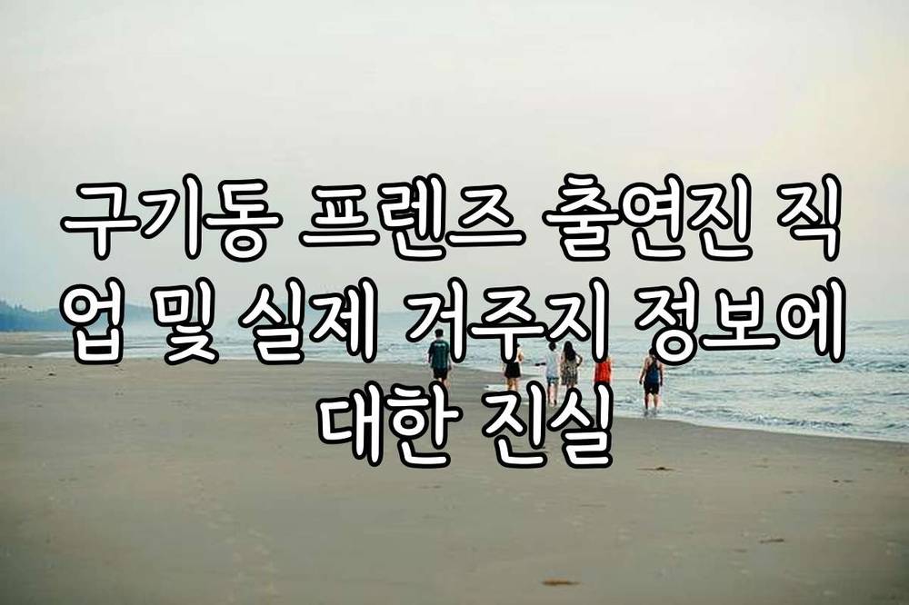 구기동 프렌즈 출연진 직업 및 실제 거주지 정보에 대한 진실