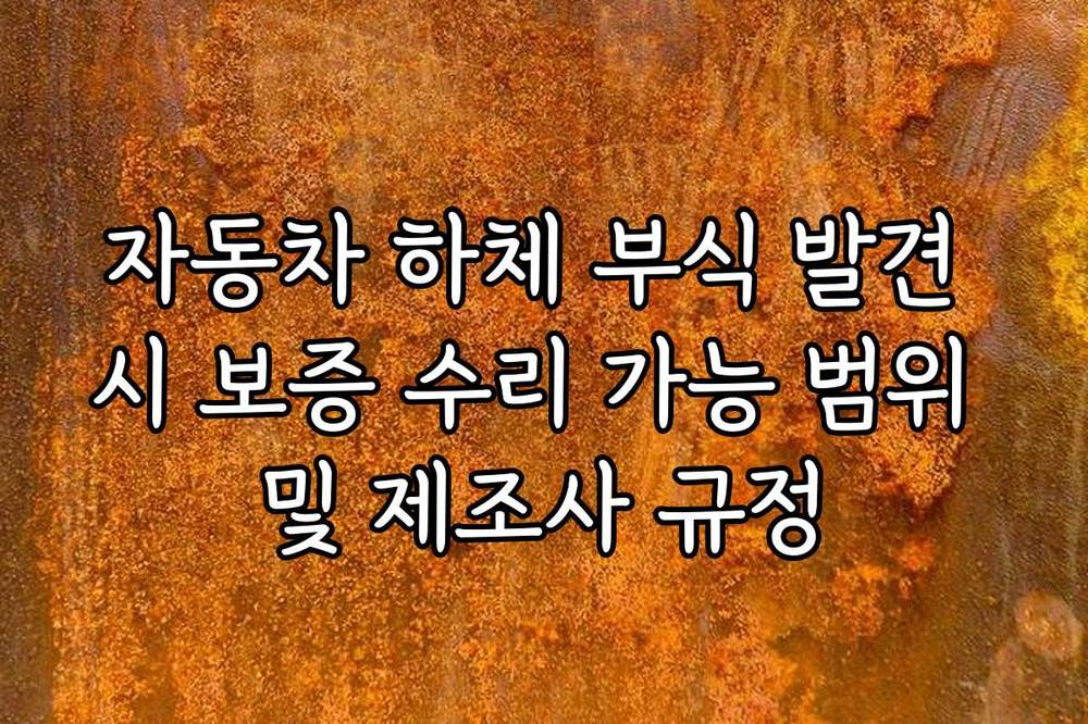 자동차 하체 부식 발견 시 보증 수리 가능 범위 및 제조사 규정