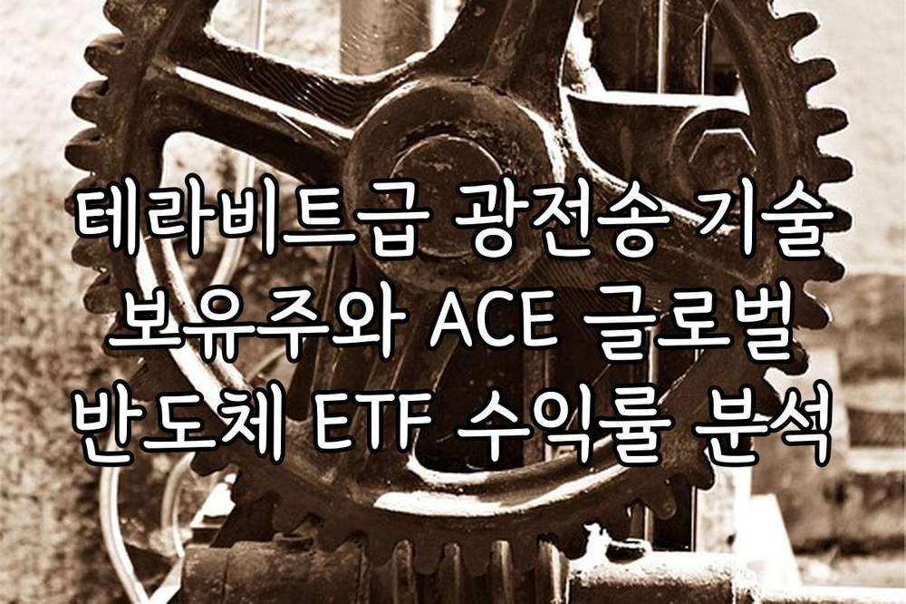 테라비트급 광전송 기술 보유주와 ACE 글로벌 반도체 ETF 수익률 분석