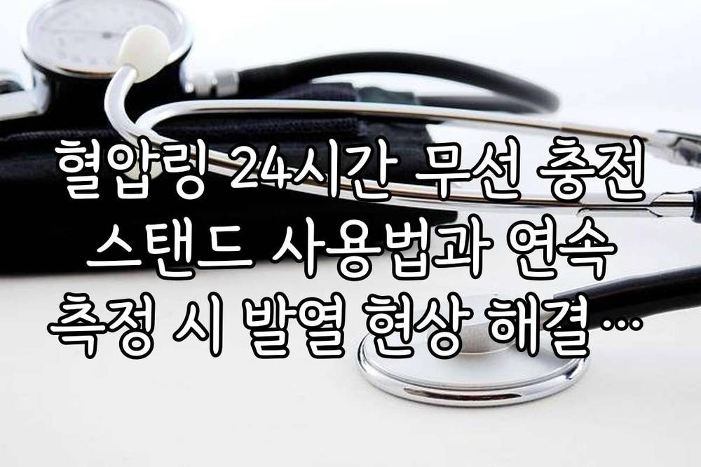 혈압링 24시간 무선 충전 스탠드 사용법과 연속 측정 시 발열 현상 해결 가이드