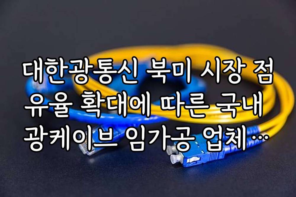 대한광통신 북미 시장 점유율 확대에 따른 국내 광케이브 임가공 업체 관련주 분석